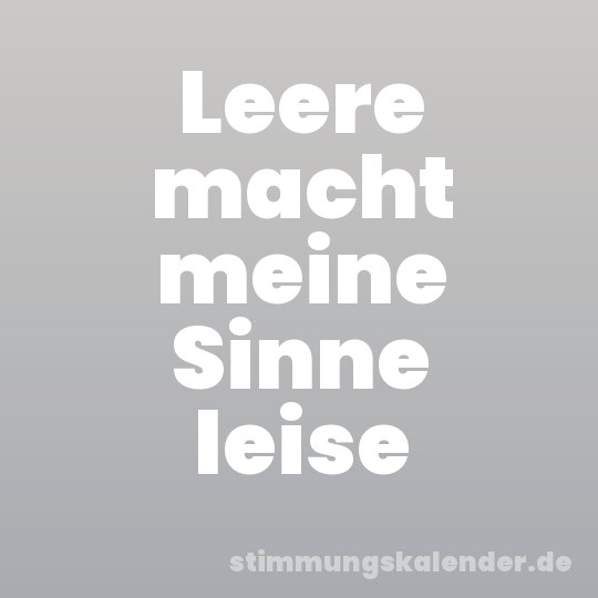 Leere macht meine Sinne leise
