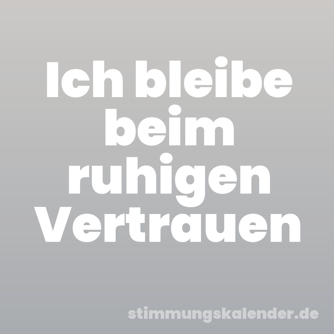 Ich bleibe beim ruhigen Vertrauen