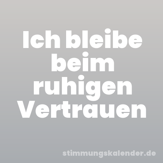 Ich bleibe beim ruhigen Vertrauen