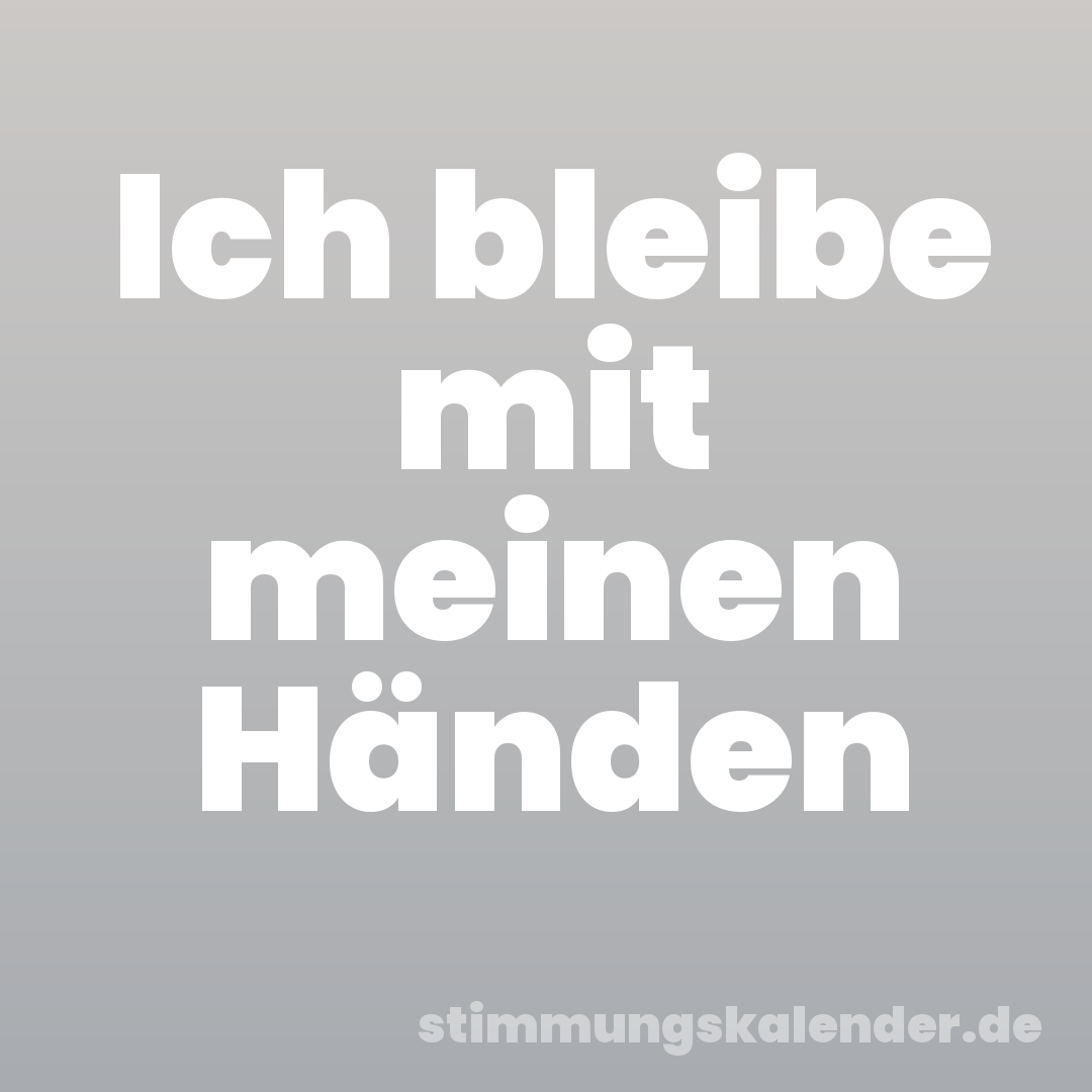 Ich bleibe mit meinen Händen