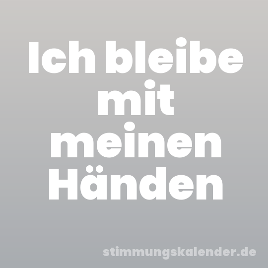 Ich bleibe mit meinen Händen