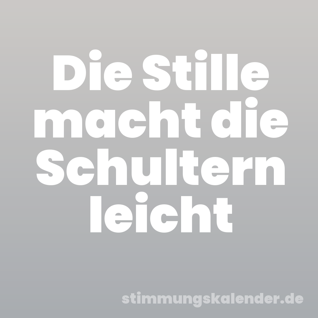 Die Stille macht die Schultern leicht