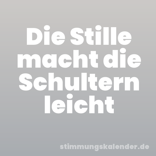 Die Stille macht die Schultern leicht