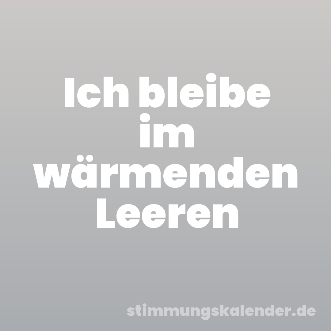 Ich bleibe im wärmenden Leeren