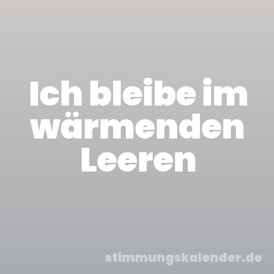 Ich bleibe im wärmenden Leeren