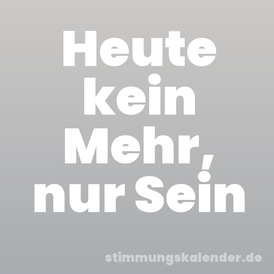 Heute kein Mehr, nur Sein