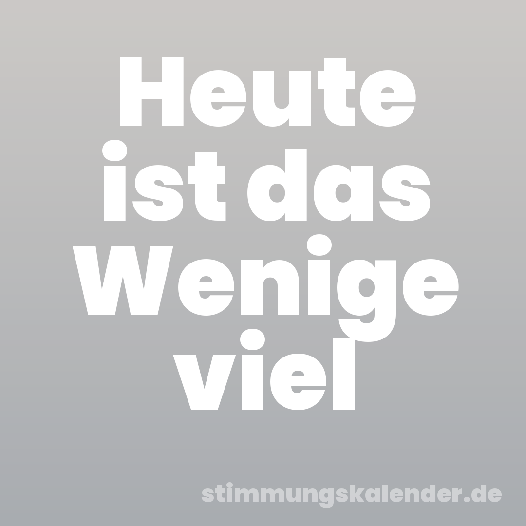 Heute ist das Wenige viel