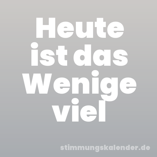 Heute ist das Wenige viel