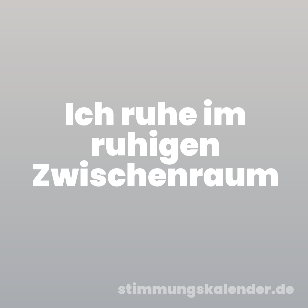 Ich ruhe im ruhigen Zwischenraum