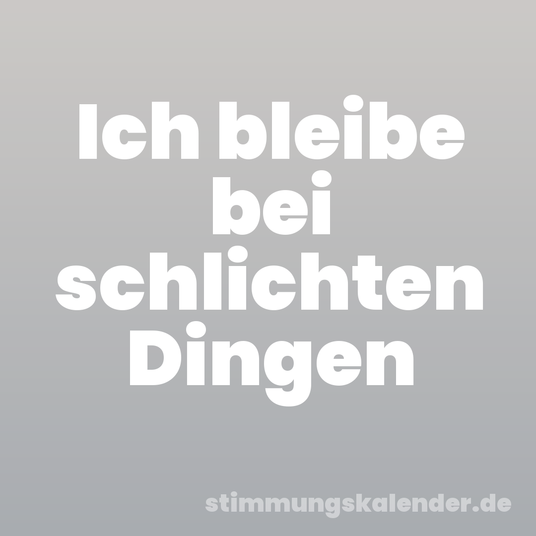 Ich bleibe bei schlichten Dingen