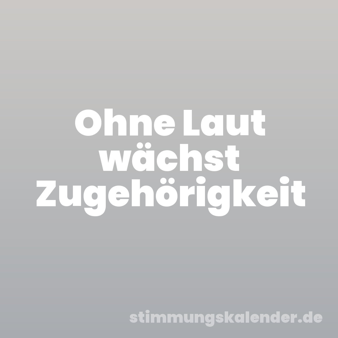 Ohne Laut wächst Zugehörigkeit