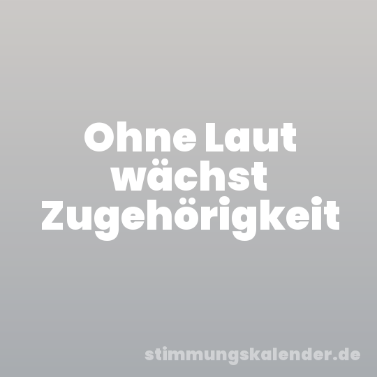 Ohne Laut wächst Zugehörigkeit