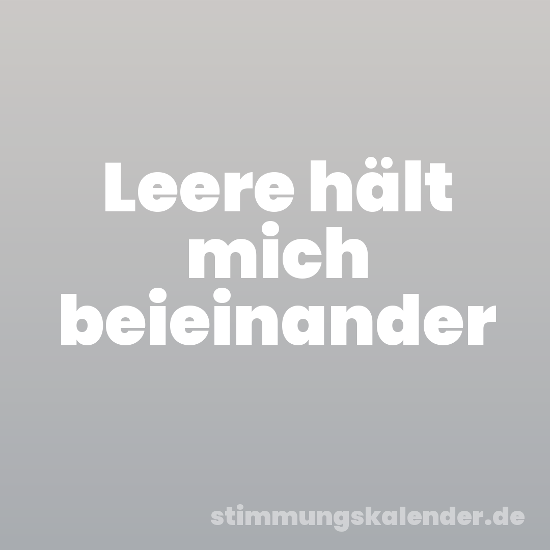 Leere hält mich beieinander
