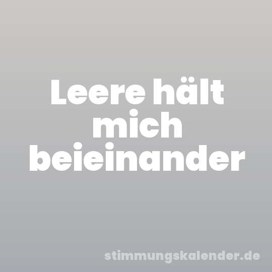 Leere hält mich beieinander