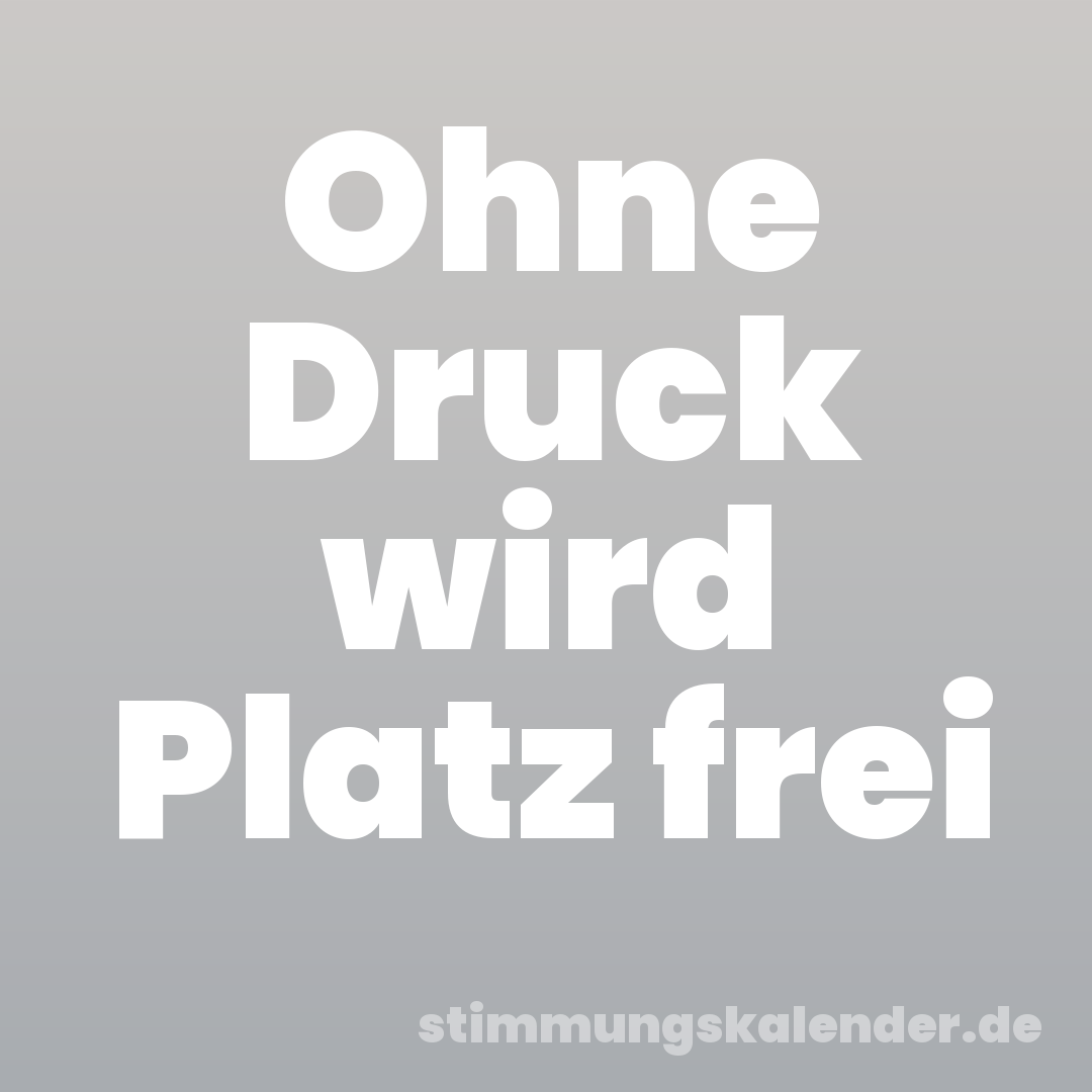 Ohne Druck wird Platz frei
