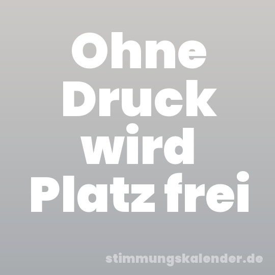 Ohne Druck wird Platz frei