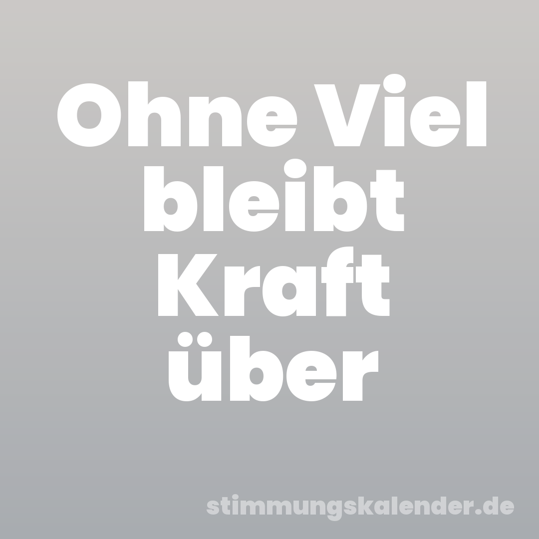 Ohne Viel bleibt Kraft über