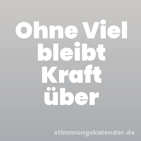 Ohne Viel bleibt Kraft über
