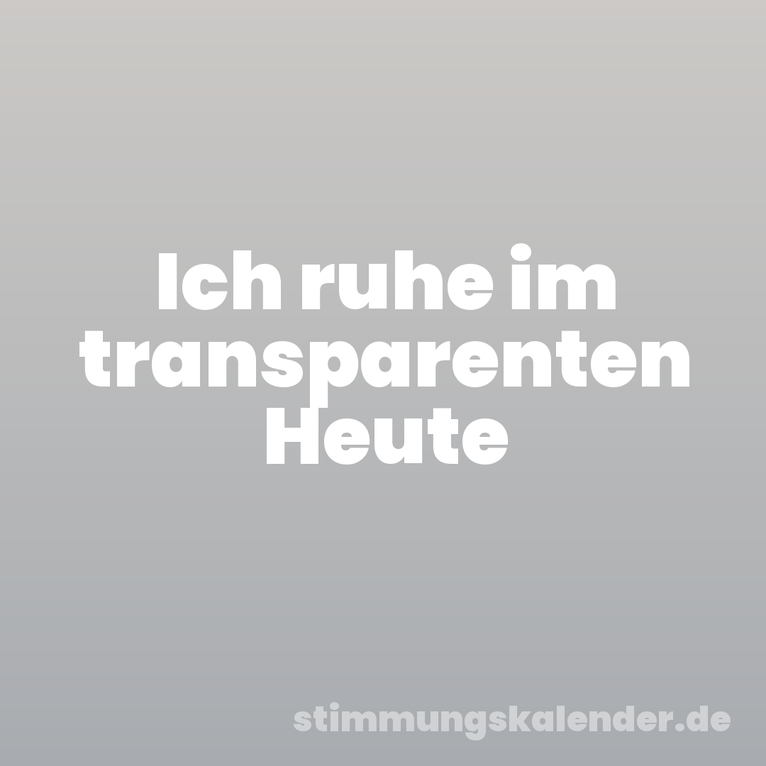 Ich ruhe im transparenten Heute