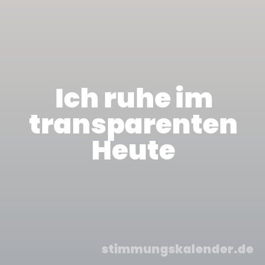 Ich ruhe im transparenten Heute