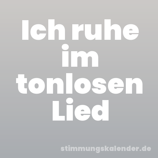 Ich ruhe im tonlosen Lied
