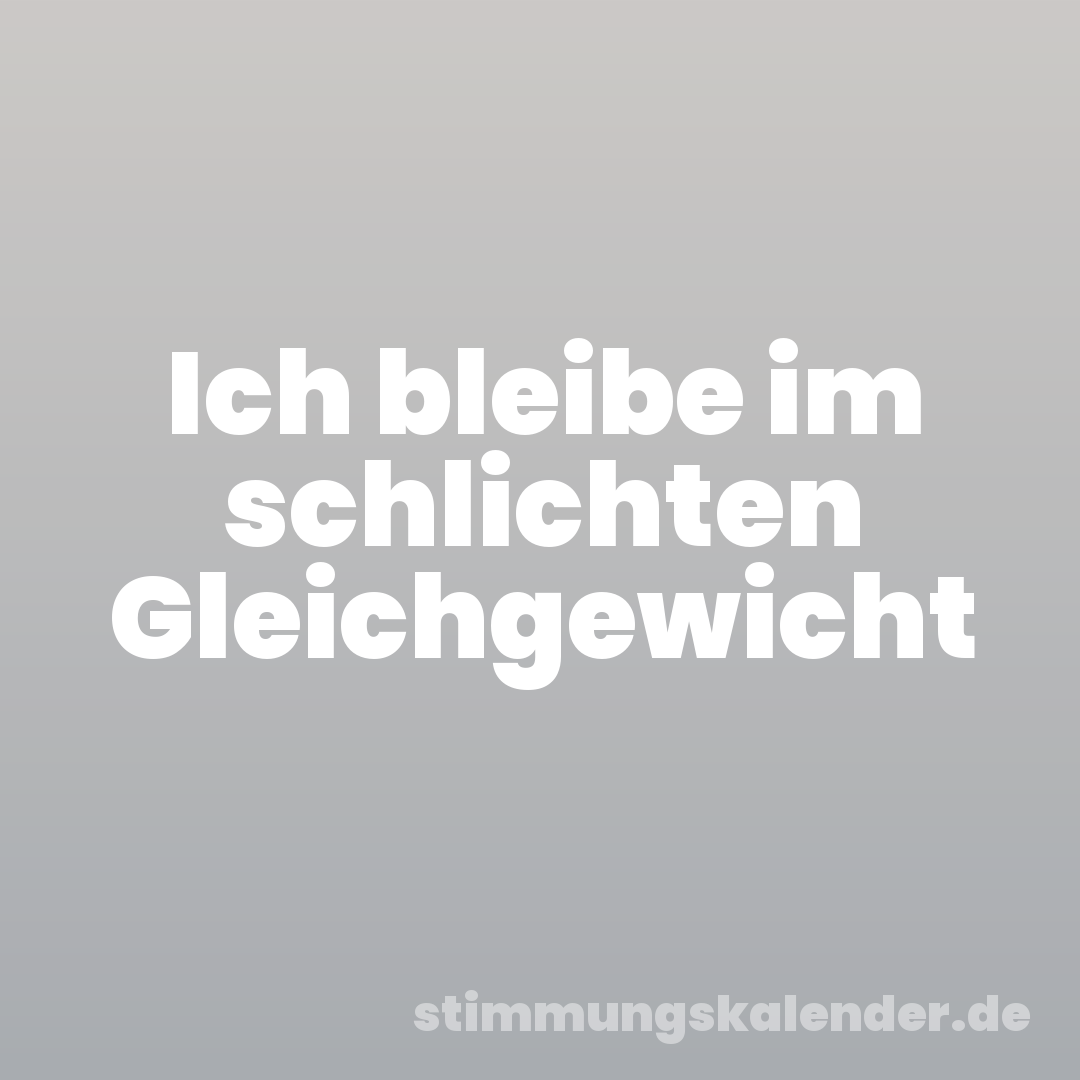 Ich bleibe im schlichten Gleichgewicht