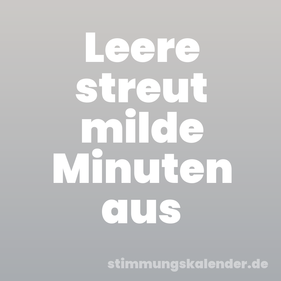 Leere streut milde Minuten aus