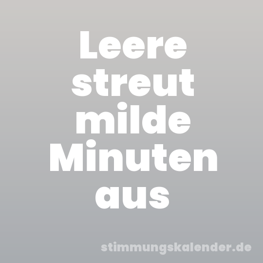 Leere streut milde Minuten aus
