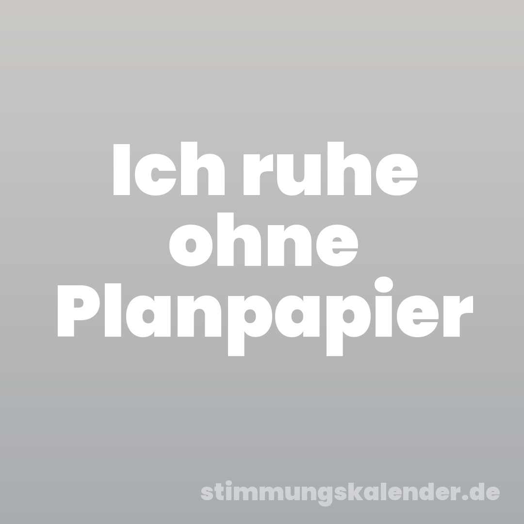 Ich ruhe ohne Planpapier