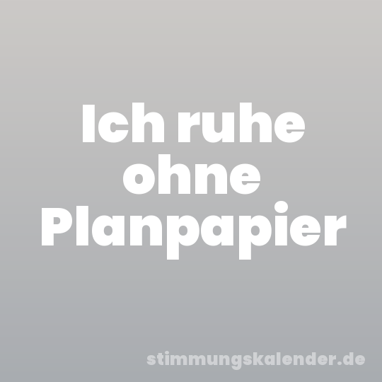 Ich ruhe ohne Planpapier