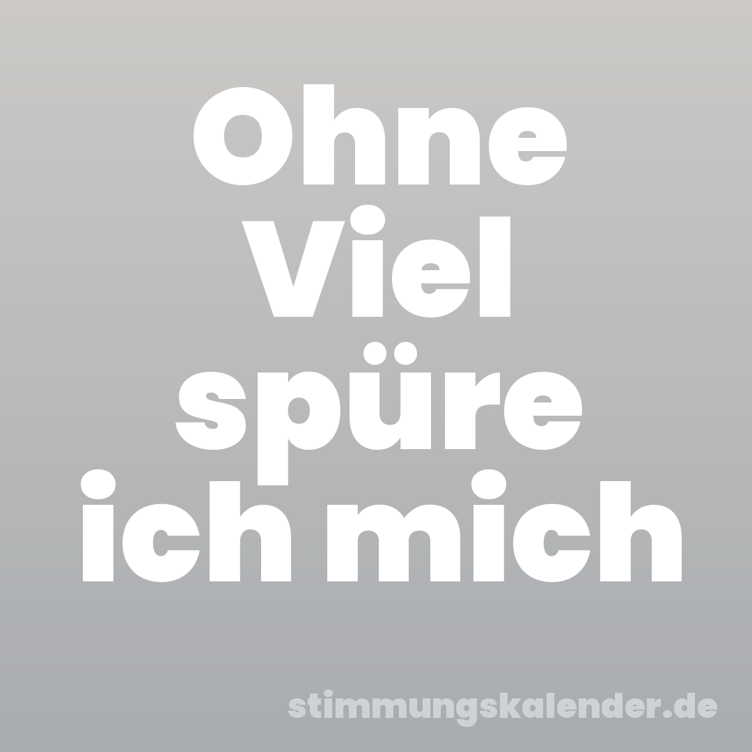 Ohne Viel spüre ich mich