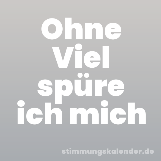Ohne Viel spüre ich mich