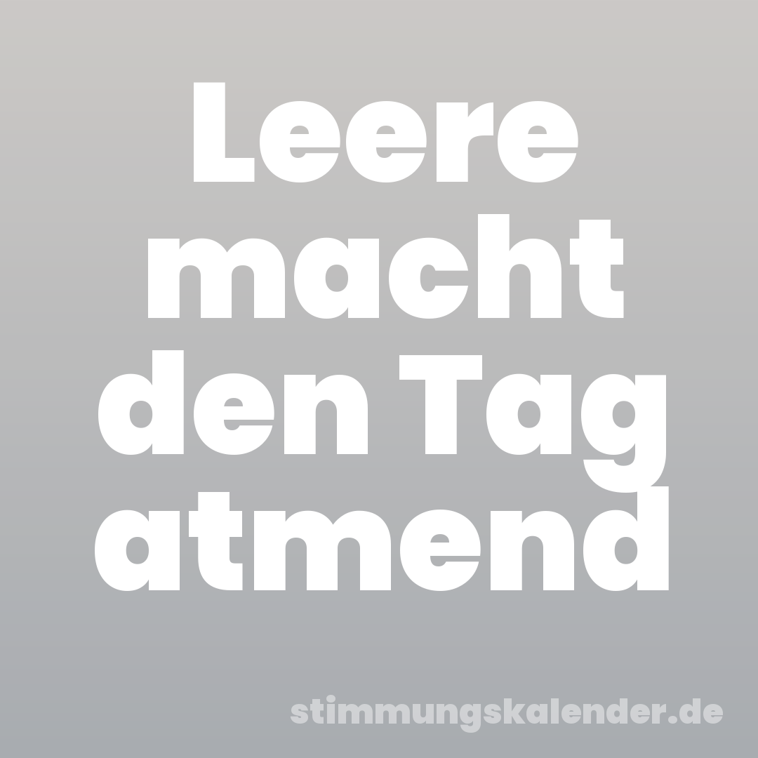 Leere macht den Tag atmend