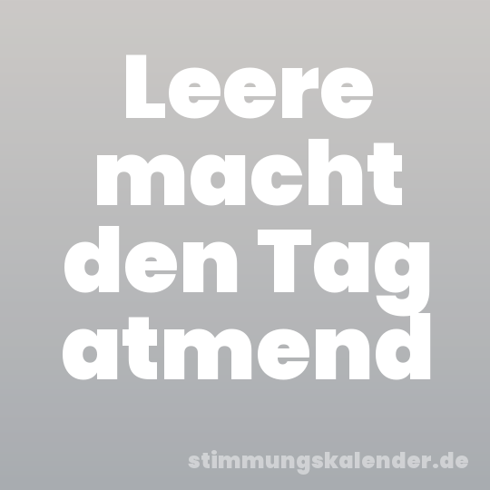 Leere macht den Tag atmend