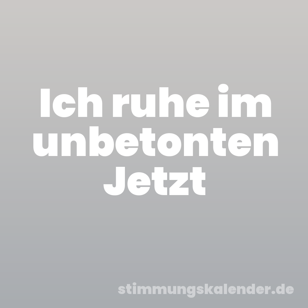 Ich ruhe im unbetonten Jetzt