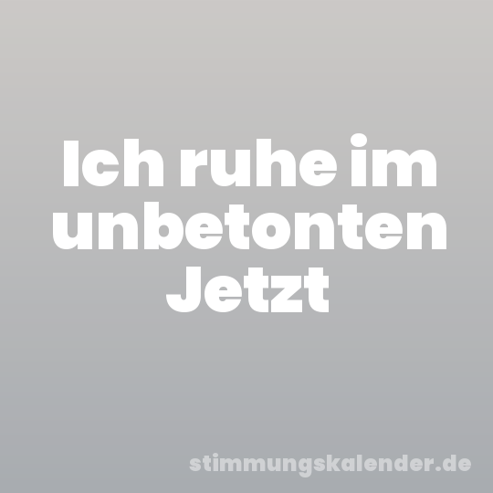 Ich ruhe im unbetonten Jetzt