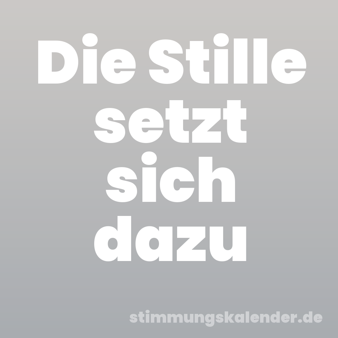 Die Stille setzt sich dazu