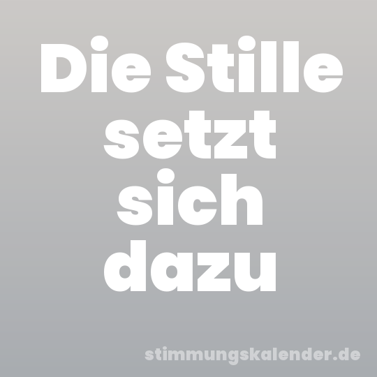 Die Stille setzt sich dazu