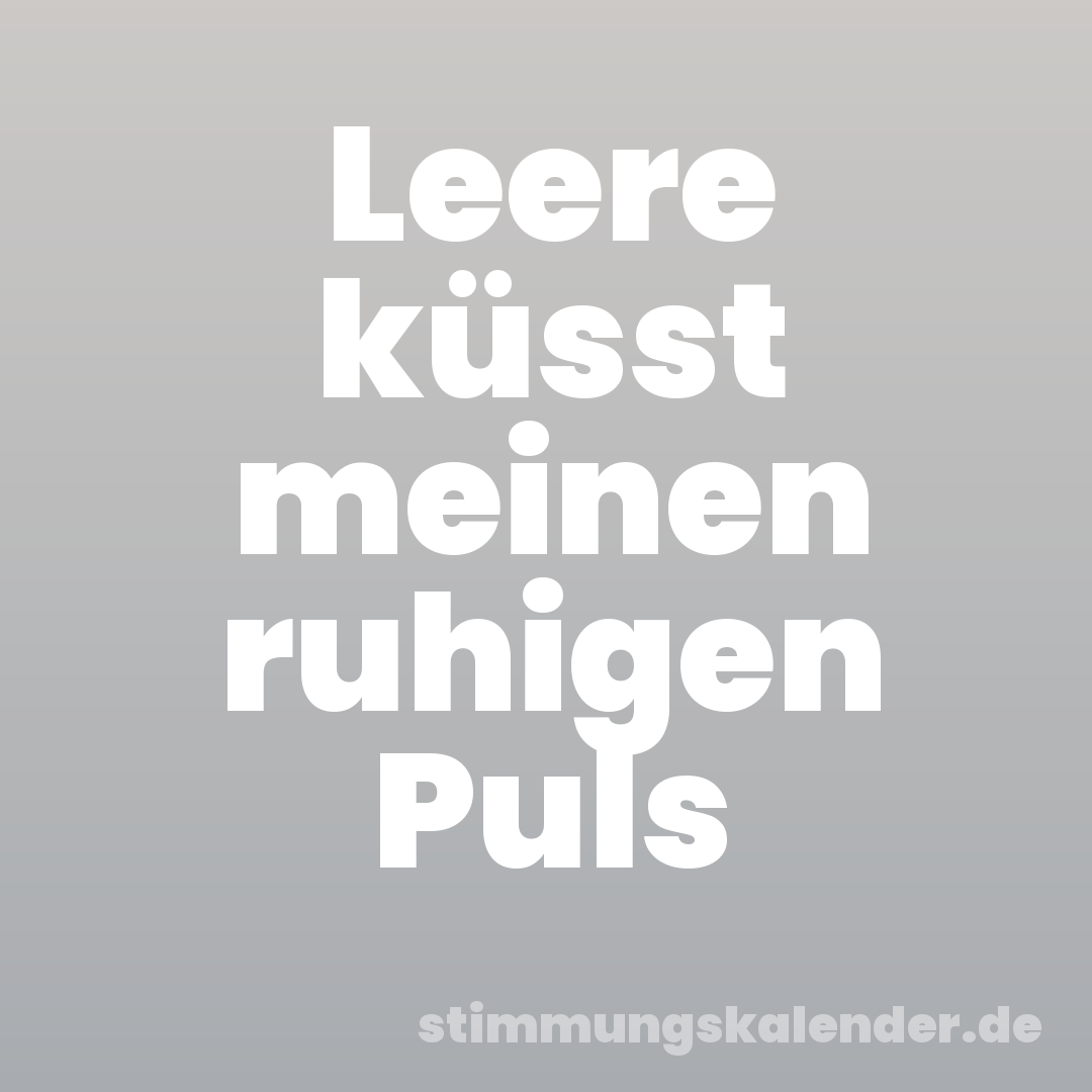 Leere küsst meinen ruhigen Puls