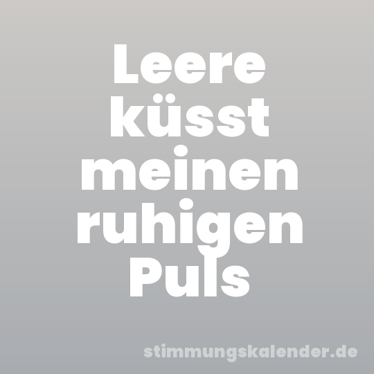 Leere küsst meinen ruhigen Puls