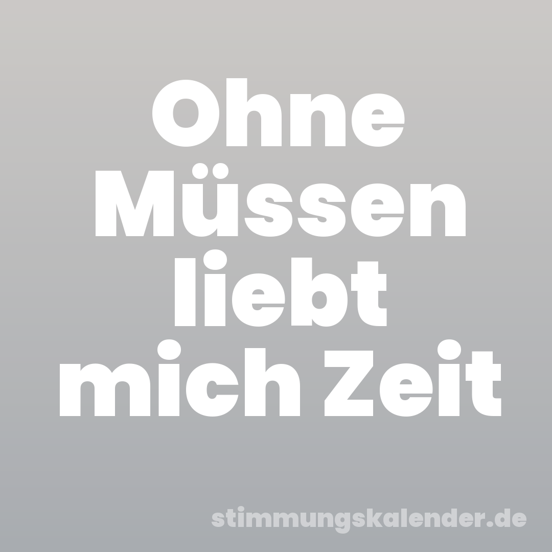 Ohne Müssen liebt mich Zeit