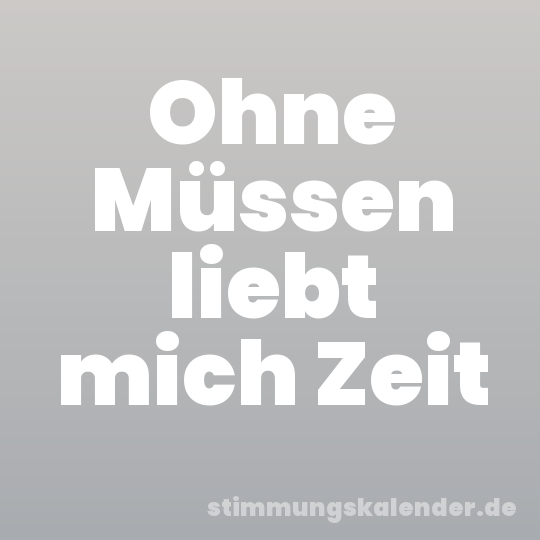 Ohne Müssen liebt mich Zeit