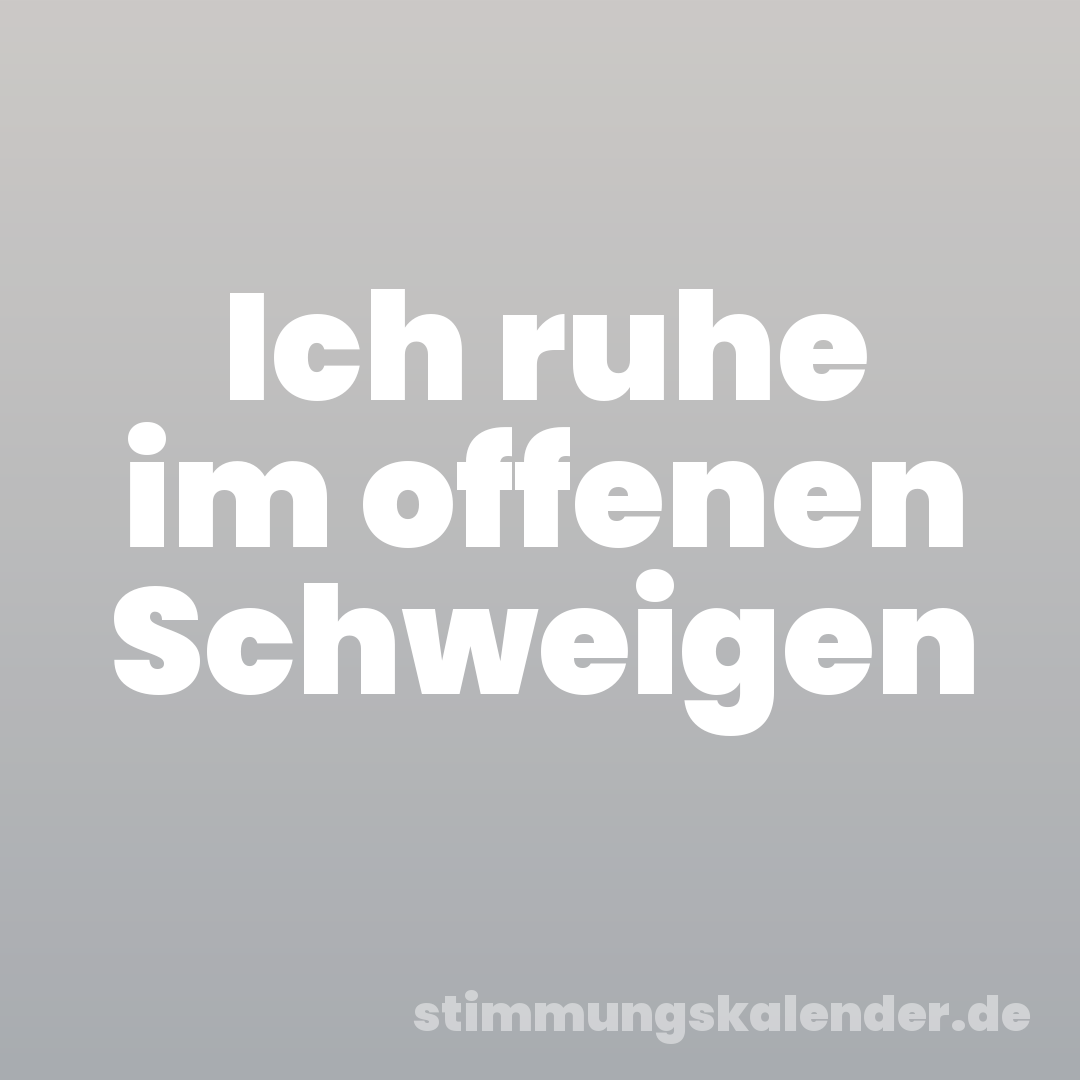Ich ruhe im offenen Schweigen