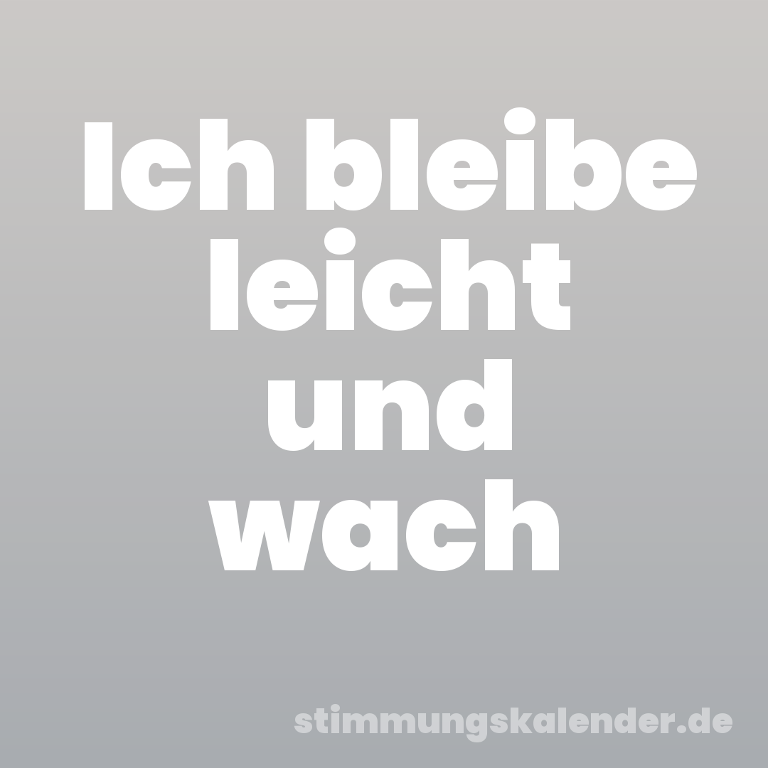 Ich bleibe leicht und wach