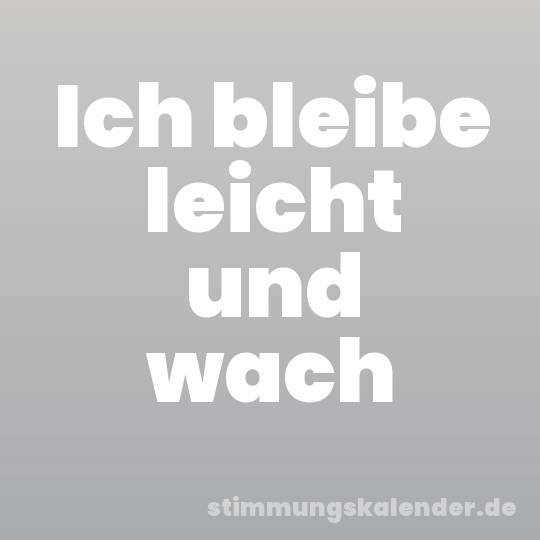 Ich bleibe leicht und wach