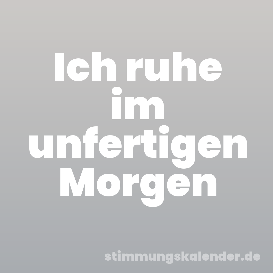 Ich ruhe im unfertigen Morgen