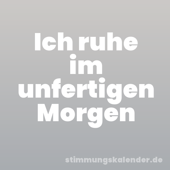 Ich ruhe im unfertigen Morgen