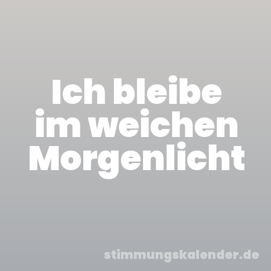 Ich bleibe im weichen Morgenlicht