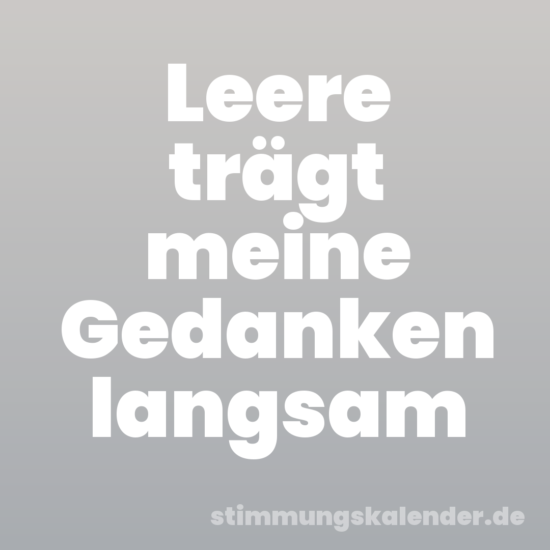 Leere trägt meine Gedanken langsam