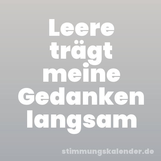 Leere trägt meine Gedanken langsam